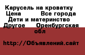 Карусель на кроватку › Цена ­ 700 - Все города Дети и материнство » Другое   . Оренбургская обл.